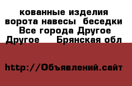 кованные изделия ворота,навесы, беседки  - Все города Другое » Другое   . Брянская обл.